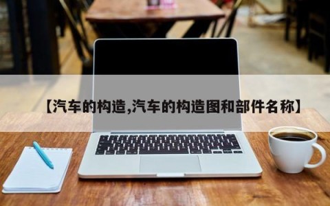 【汽车的构造,汽车的构造图和部件名称】